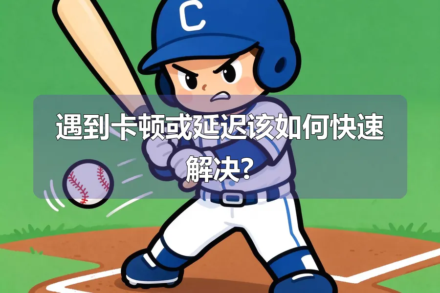 遇到卡顿或延迟该如何快速解决?